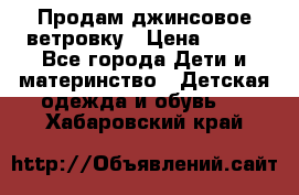 Продам джинсовое ветровку › Цена ­ 800 - Все города Дети и материнство » Детская одежда и обувь   . Хабаровский край